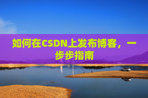 如何在CSDN上发布博客，一步步指南